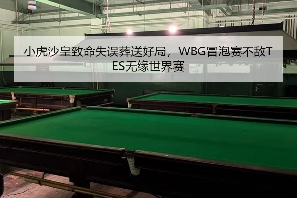 小虎沙皇致命失误葬送好局，WBG冒泡赛不敌TES无缘世界赛