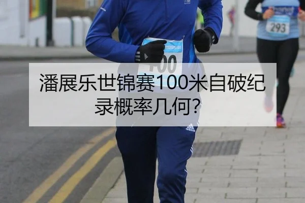 潘展乐世锦赛100米自破纪录概率几何？