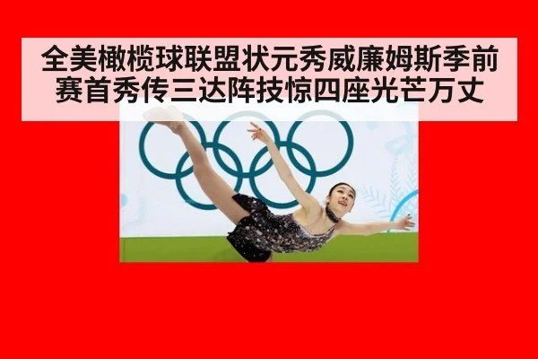 全美橄榄球联盟状元秀威廉姆斯季前赛首秀传三达阵技惊四座光芒万丈