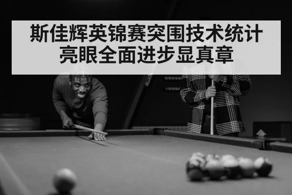 斯佳辉英锦赛突围技术统计亮眼全面进步显真章
