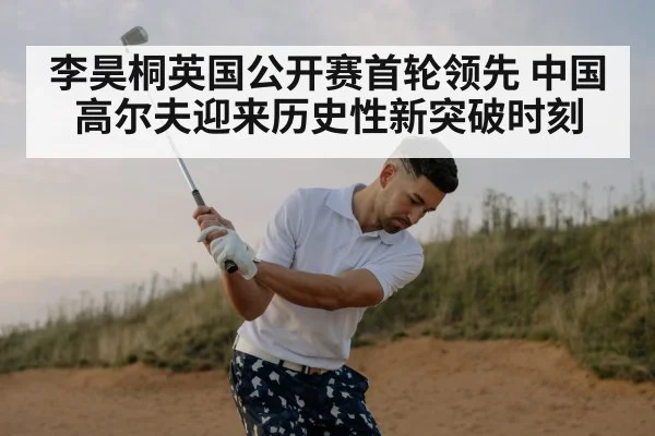 李昊桐英国公开赛首轮领先 中国高尔夫迎来历史性新突破时刻