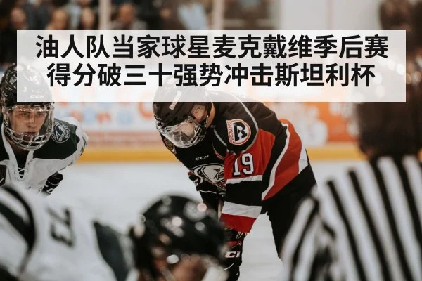油人队当家球星麦克戴维季后赛得分破三十强势冲击斯坦利杯