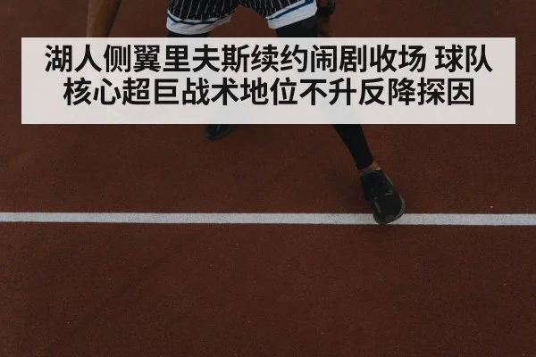 湖人侧翼里夫斯续约闹剧收场 球队核心超巨战术地位不升反降探因
