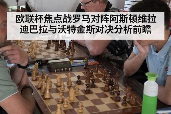 欧联杯焦点战罗马对阵阿斯顿维拉迪巴拉与沃特金斯对决分析前瞻