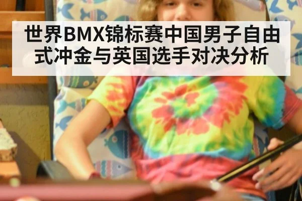 世界BMX锦标赛中国男子自由式冲金与英国选手对决分析